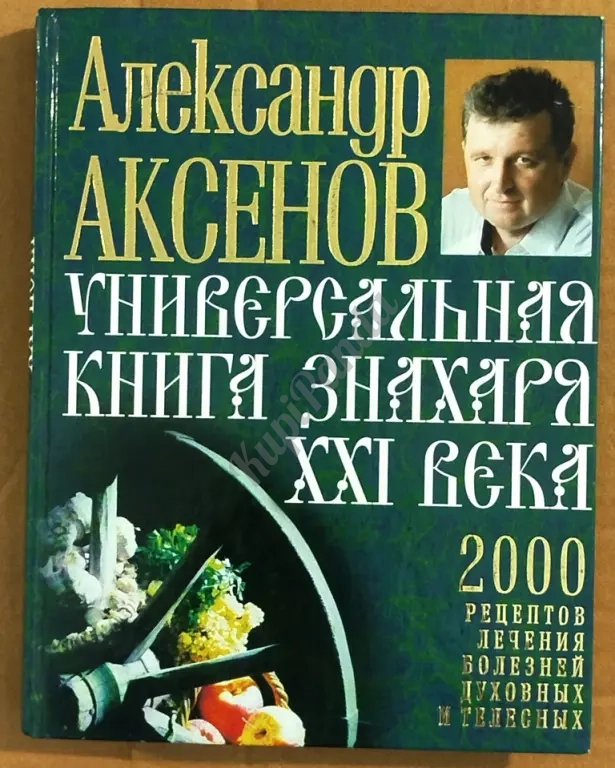 Универсальная книга знахаря XXI века. 2000 рецептов лечения болезней духовных и телесных. А. Аксенов